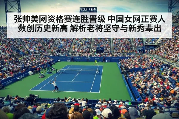 张帅美网资格赛连胜晋级 中国女网正赛人数创历史新高 解析老将坚守与新秀辈出