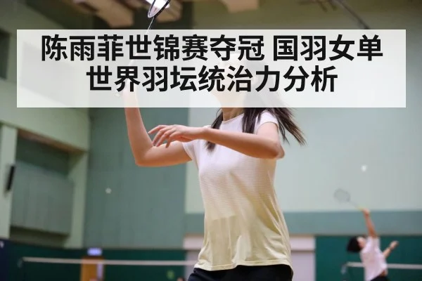陈雨菲世锦赛夺冠 国羽女单世界羽坛统治力分析