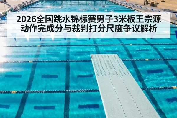 2026全国跳水锦标赛男子3米板王宗源动作完成分与裁判打分尺度争议解析