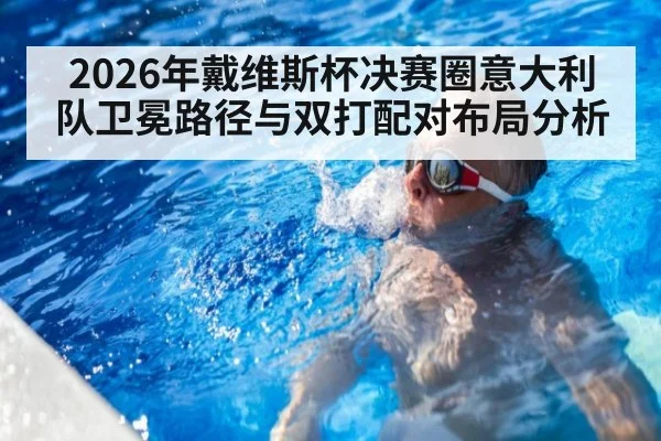 2026年戴维斯杯决赛圈意大利队卫冕路径与双打配对布局分析