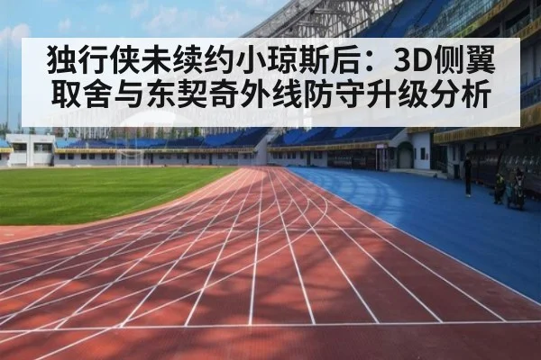 独行侠未续约小琼斯后:3D侧翼取舍与东契奇外线防守升级分析